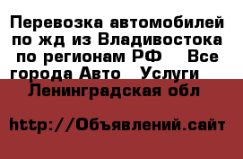 Перевозка автомобилей по жд из Владивостока по регионам РФ! - Все города Авто » Услуги   . Ленинградская обл.